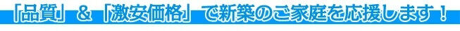 品質と激安価格で新築のご家庭を応援します！